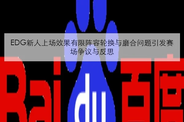 EDG新人上场效果有限阵容轮换与磨合问题引发赛场争议与反思